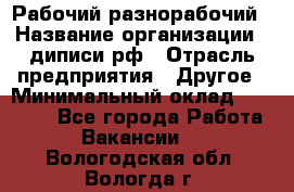 Рабочий-разнорабочий › Название организации ­ диписи.рф › Отрасль предприятия ­ Другое › Минимальный оклад ­ 18 000 - Все города Работа » Вакансии   . Вологодская обл.,Вологда г.